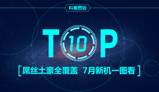 Top10：屌絲土豪全覆蓋，7月新機一圖看